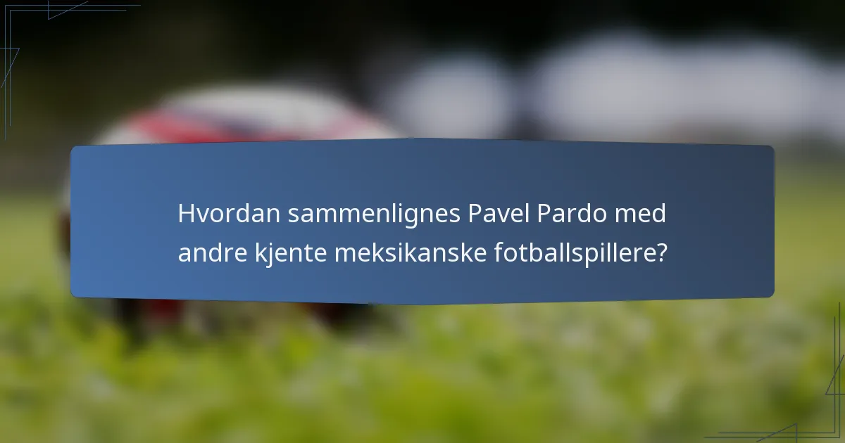 Hvordan sammenlignes Pavel Pardo med andre kjente meksikanske fotballspillere?