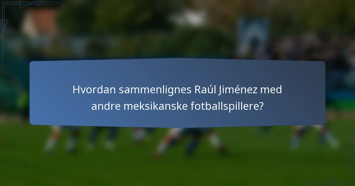 Hvordan sammenlignes Raúl Jiménez med andre meksikanske fotballspillere?