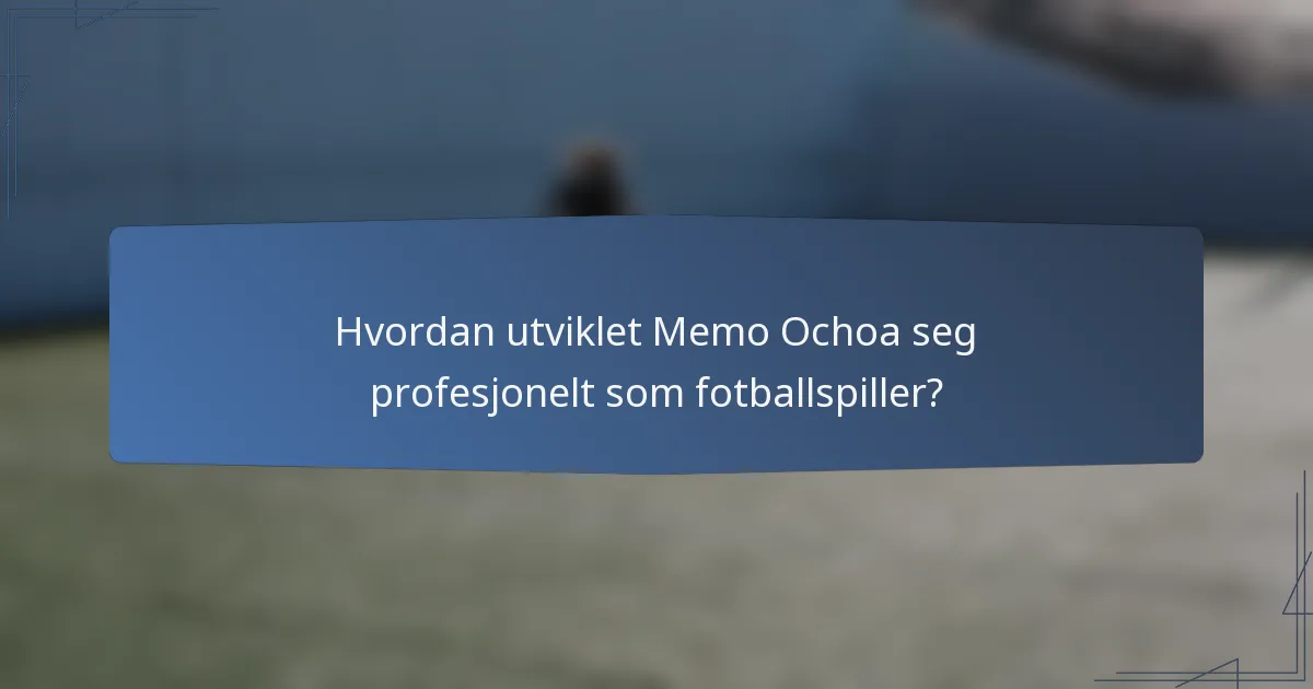 Hvordan utviklet Memo Ochoa seg profesjonelt som fotballspiller?